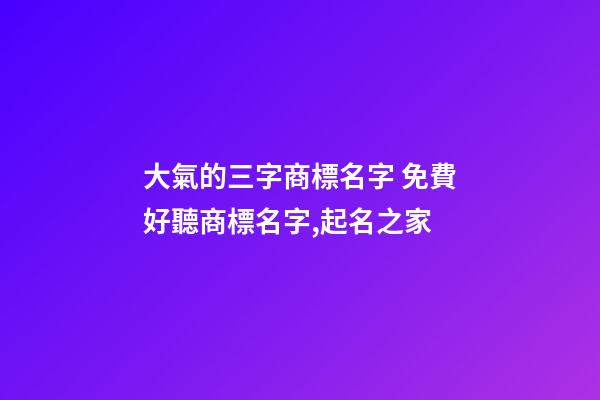 大氣的三字商標名字 免費好聽商標名字,起名之家-第1張-商標起名-玄機派